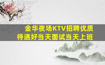 金华夜场KTV招聘优质待遇好当天面试当天上班